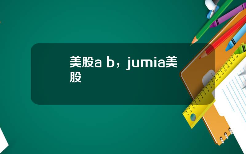 美股a b，jumia美股